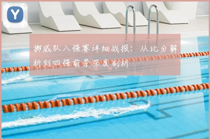 挪威队八强赛详细战报:从比分解析到四强前景深度剖析