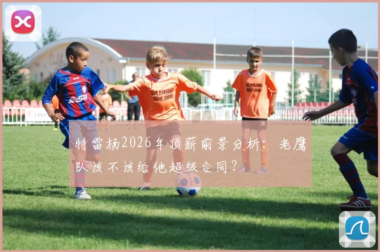 特雷杨2026年顶薪前景分析：老鹰队该不该给他超级合同？