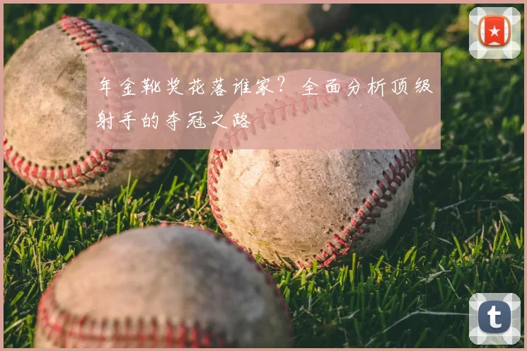年金靴奖花落谁家？全面分析顶级射手的夺冠之路
