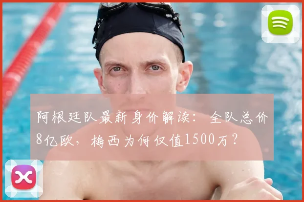 阿根廷队最新身价解读:全队总价8亿欧,梅西为何仅值1500万?