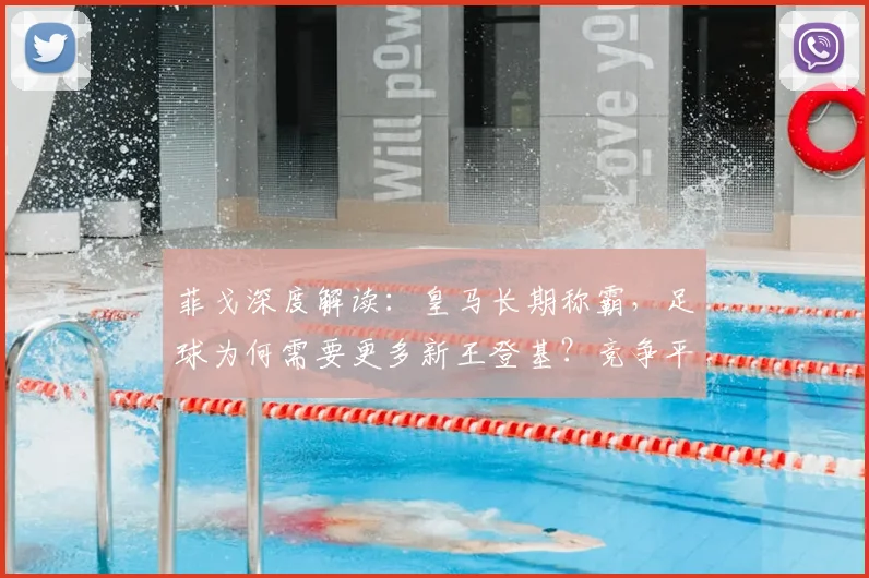 菲戈深度解读：皇马长期称霸，足球为何需要更多新王登基？竞争平衡才是魅力所在
