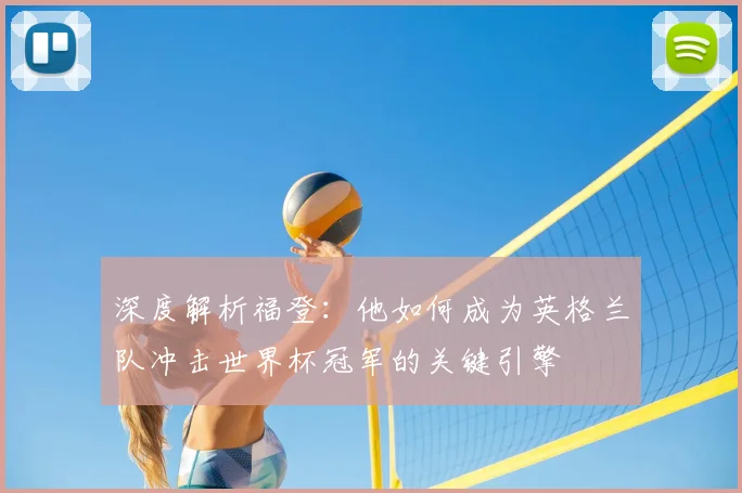深度解析福登:他如何成为英格兰队冲击世界杯冠军的关键引擎