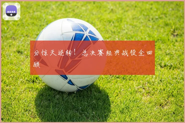 分惊天逆转!总决赛经典战役全回顾
